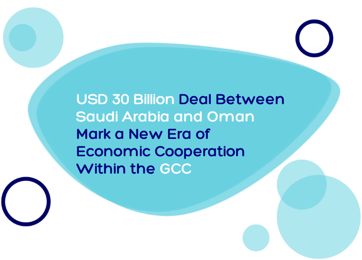 USD 30 Billion Deal Between Saudi Arabia and Oman Mark a New Era of Economic Cooperation Within the GCC