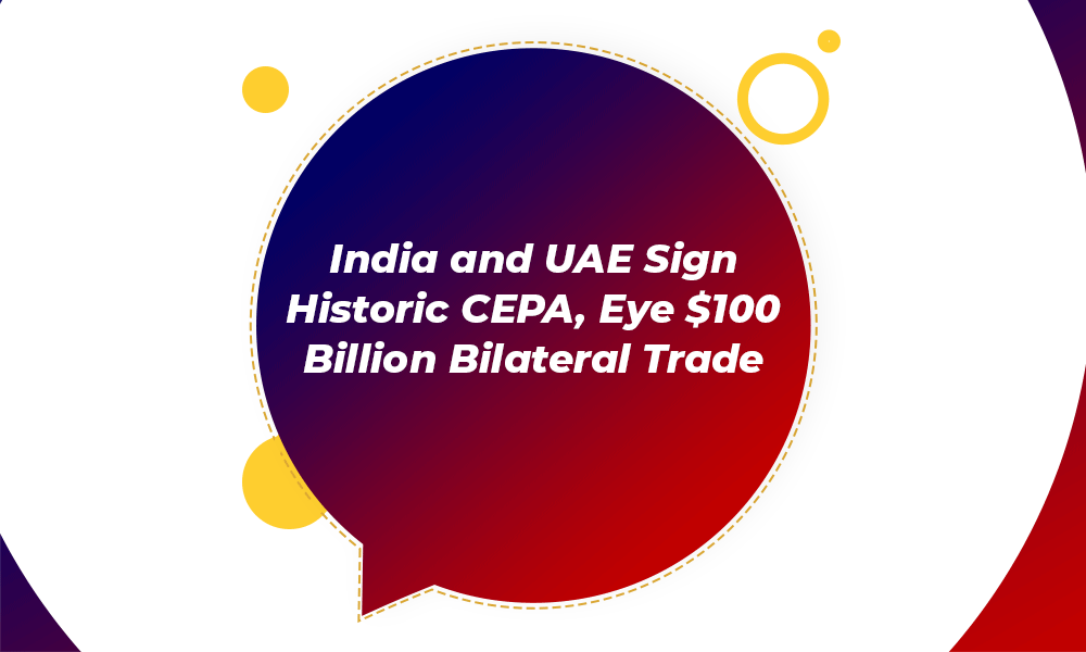 India and UAE Sign CEPA to Boost Trade by $100 Billion