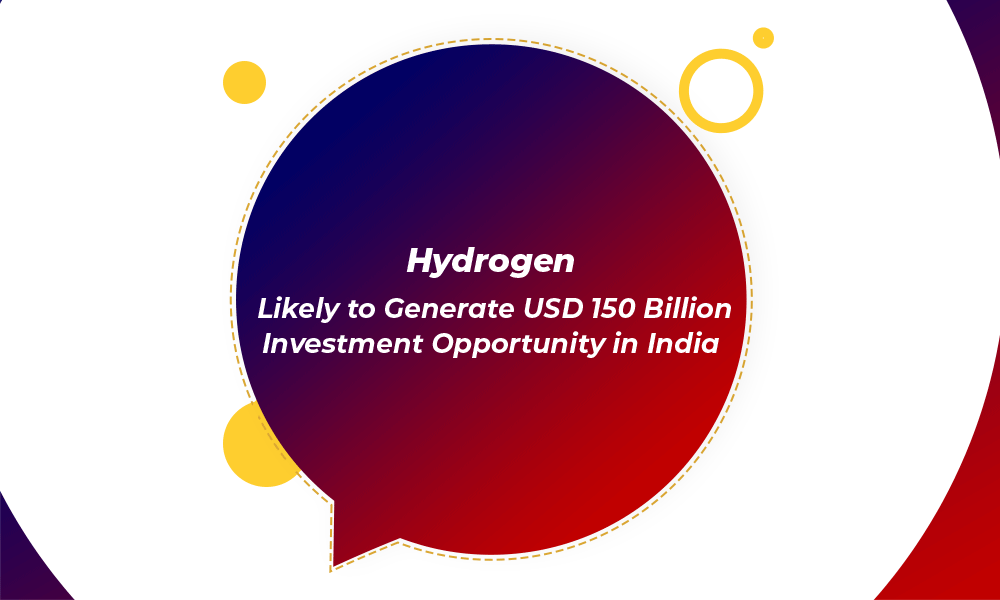 Hydrogen: Likely to Generate USD 150 Billion Investment Opportunity in India
