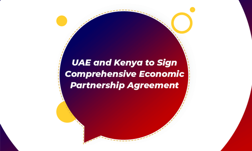 UAE and Kenya to Sign Comprehensive Economic Partnership Agreement
