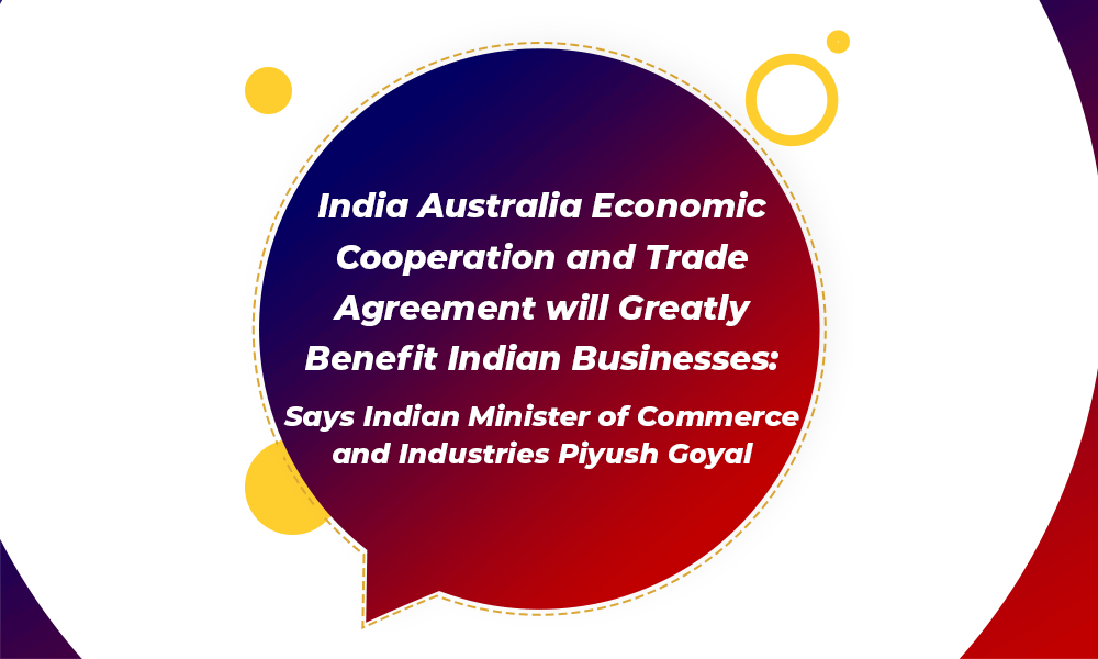 India Australia Economic Cooperation and Trade Agreement will Greatly Benefit Indian Businesses: Says Indian Minister of Commerce and Industries Piyush Goyal