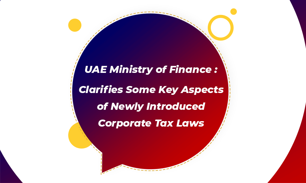 UAE Ministry of Finance Clarifies Some Key Aspects of Newly Introduced Corporate Tax Laws