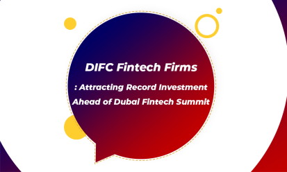 DIFC Fintech Firms: Attracting Record Investment Ahead of Dubai Fintech Summit