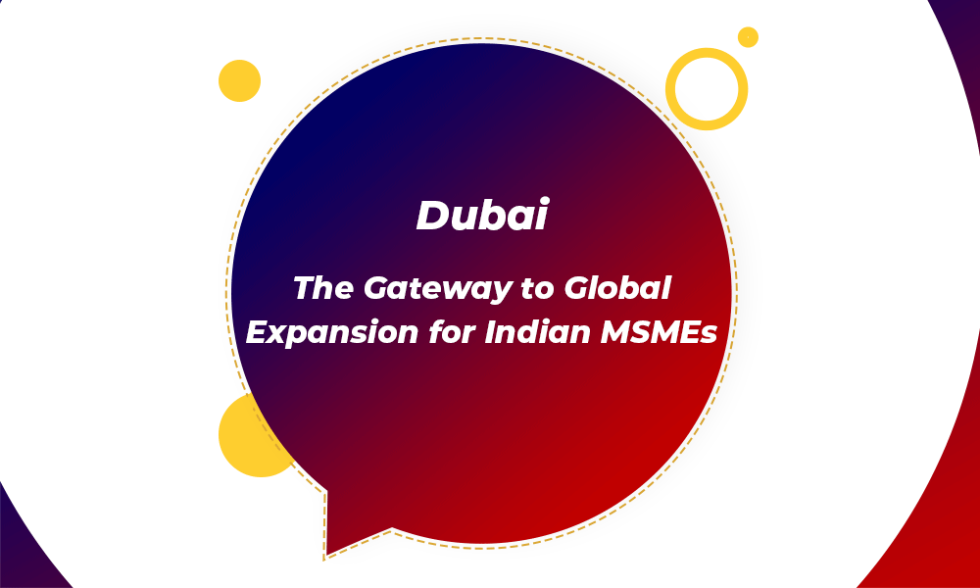 Dubai: The Gateway to Global Expansion for Indian MSMEs