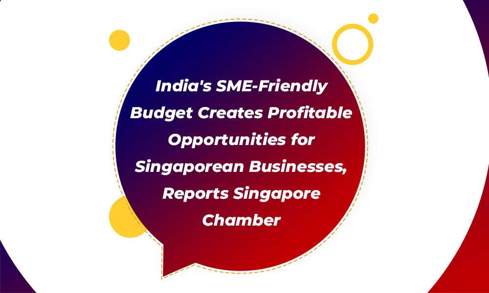 India's SME-Friendly Budget Creates Profitable Opportunities for Singaporean Businesses, Reports Singapore Chamber