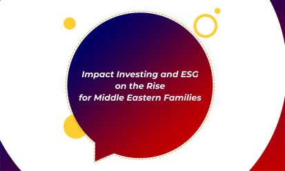 Impact Investing and ESG on the Rise for Middle Eastern Families